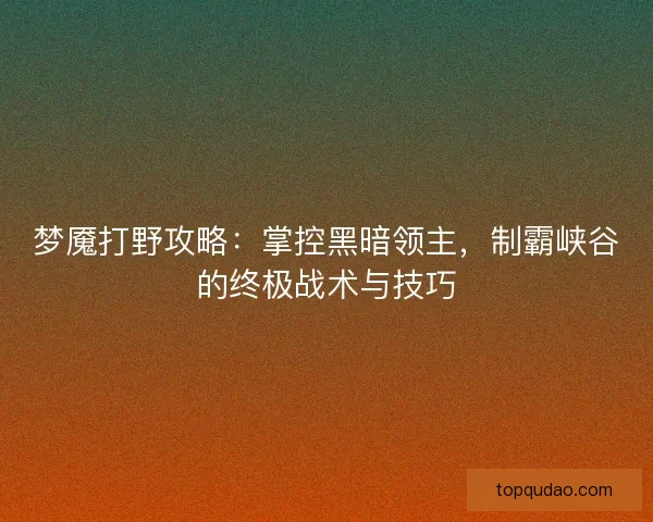 梦魇打野攻略：掌控黑暗领主，制霸峡谷的终极战术与技巧